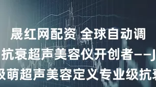 晟红网配资 全球自动调焦、靶向抗衰超声美容仪开创者——Jmoon极萌超声美容定义专业级抗衰_能量_技术_分层