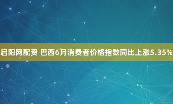 启阳网配资 巴西6月消费者价格指数同比上涨5.35%