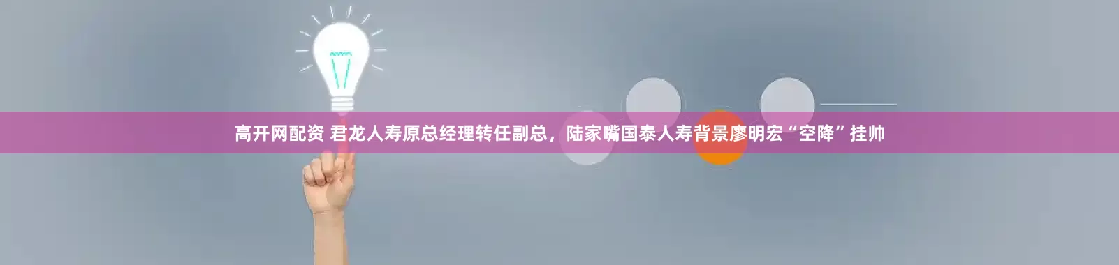 高开网配资 君龙人寿原总经理转任副总，陆家嘴国泰人寿背景廖明宏“空降”挂帅