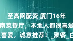 至高网配资 厦门16年老店海鲜闽南菜餐厅，本地人都很喜爱，诚意推荐！_聚餐_白灼_虾饺