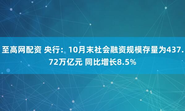 至高网配资 央行：10月末社会融资规模存量为437.72万亿元 同比增长8.5%