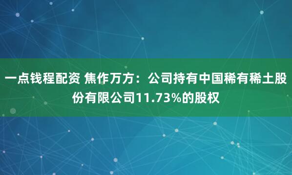 一点钱程配资 焦作万方：公司持有中国稀有稀土股份有限公司11.73%的股权