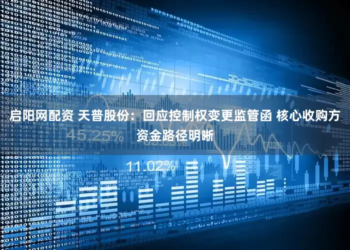 启阳网配资 天普股份：回应控制权变更监管函 核心收购方资金路径明晰