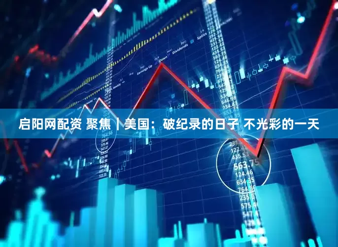 启阳网配资 聚焦｜美国：破纪录的日子 不光彩的一天