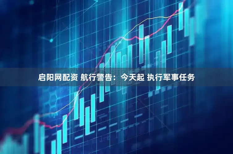 启阳网配资 航行警告：今天起 执行军事任务