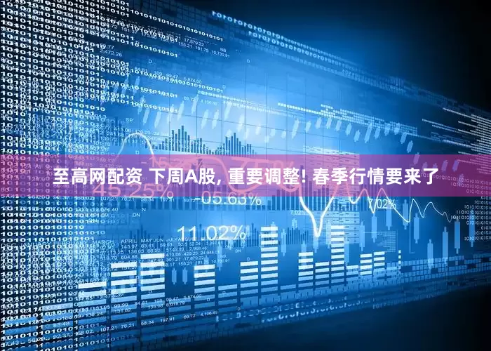 至高网配资 下周A股, 重要调整! 春季行情要来了