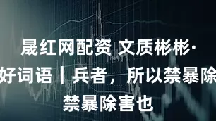 晟红网配资 文质彬彬·每日好词语｜兵者，所以禁暴除害也